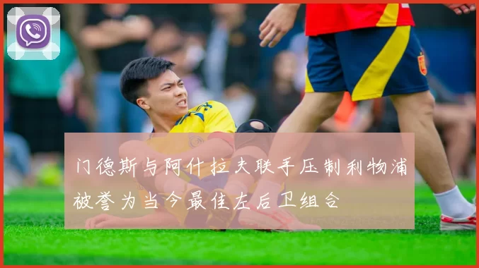 门德斯与阿什拉夫联手压制利物浦被誉为当今最佳左后卫组合
