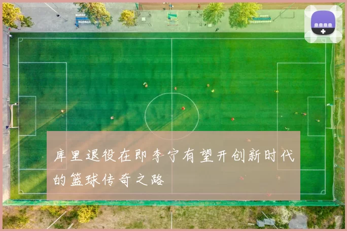 库里退役在即李宁有望开创新时代的篮球传奇之路