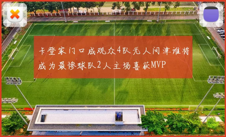 卡登家门口成观众4队无人问津谁将成为最惨球队2人主场喜获MVP
