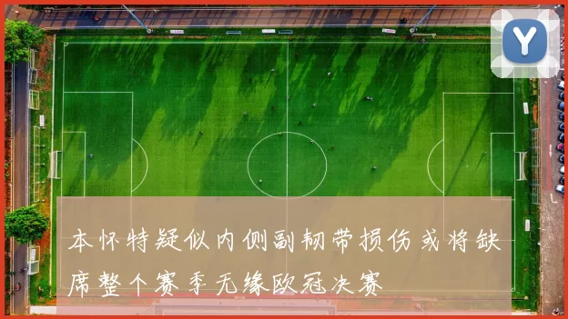 本怀特疑似内侧副韧带损伤或将缺席整个赛季无缘欧冠决赛