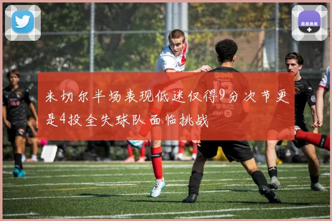 米切尔半场表现低迷仅得9分次节更是4投全失球队面临挑战