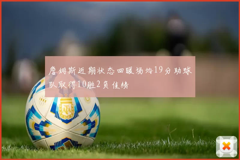 詹姆斯近期状态回暖场均19分助球队取得10胜2负佳绩