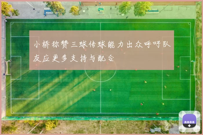 小桥称赞三球传球能力出众呼吁队友应更多支持与配合