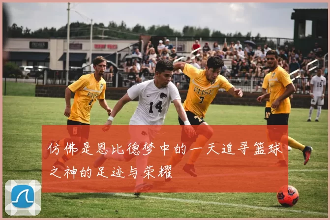 仿佛是恩比德梦中的一天追寻篮球之神的足迹与荣耀