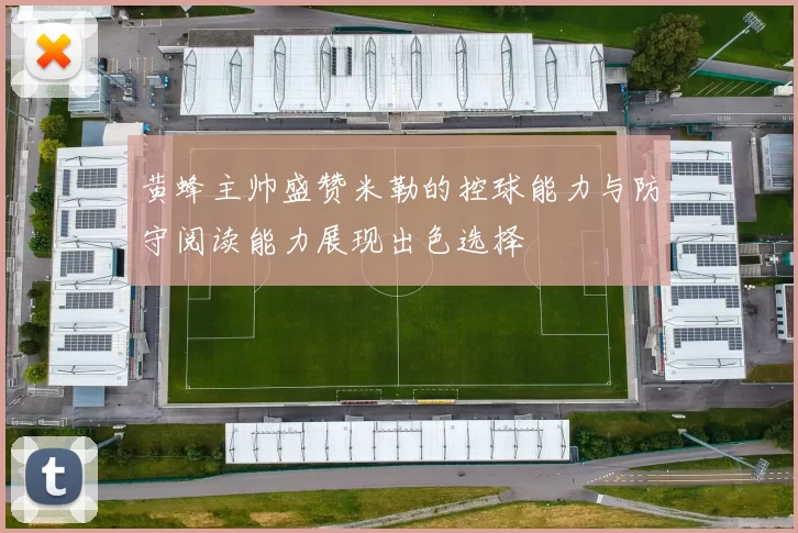 黄蜂主帅盛赞米勒的控球能力与防守阅读能力展现出色选择