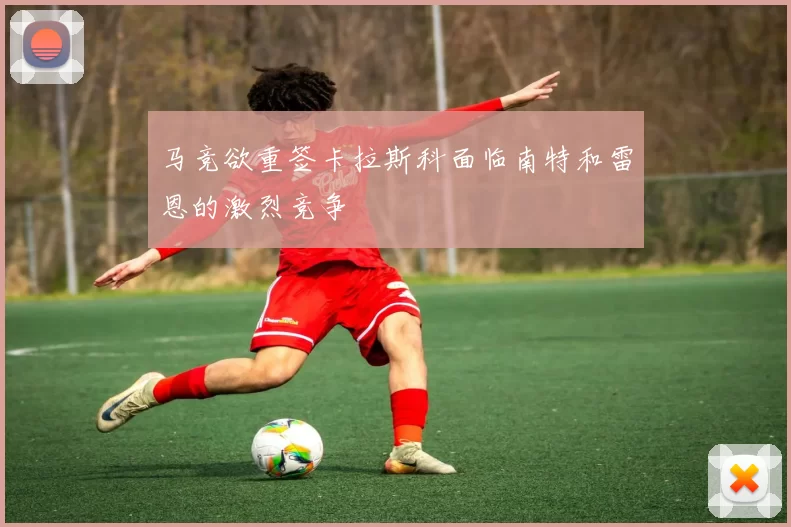 马竞欲重签卡拉斯科面临南特和雷恩的激烈竞争